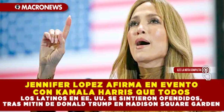JENNIFER LOPEZ AFIRMA EN EVENTO CON KAMALA HARRIS QUE TODOS LOS LATINOS EN EE. UU. SE SINTIERON OFENDIDOS, TRAS MITIN DE DONALD TRUMP EN MADISON SQUARE GARDEN