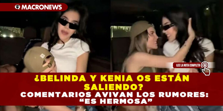¿BELINDA Y KENIA OS ESTÁN SALIENDO? COMENTARIOS AVIVAN LOS RUMORES: “ES HERMOSA”