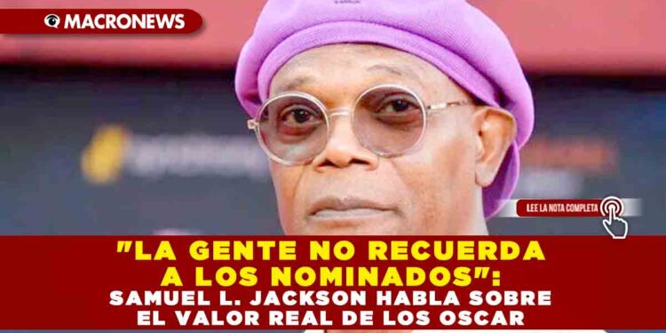«LA GENTE NO RECUERDA A LOS NOMINADOS»: SAMUEL L. JACKSON HABLA SOBRE EL VALOR REAL DE LOS OSCAR
