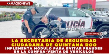 LA SECRETARIA DE SEGURIDAD CIUDADANA DE QUINTANA ROO IMPLEMENTA MÓDULO PARA EVITAR FRAUDES EN LA COMPRA-VENTA DE VEHÍCULOS