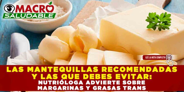 LAS MANTEQUILLAS RECOMENDADAS Y LAS QUE DEBES EVITAR: NUTRIÓLOGA ADVIERTE SOBRE MARGARINAS Y GRASAS TRANS