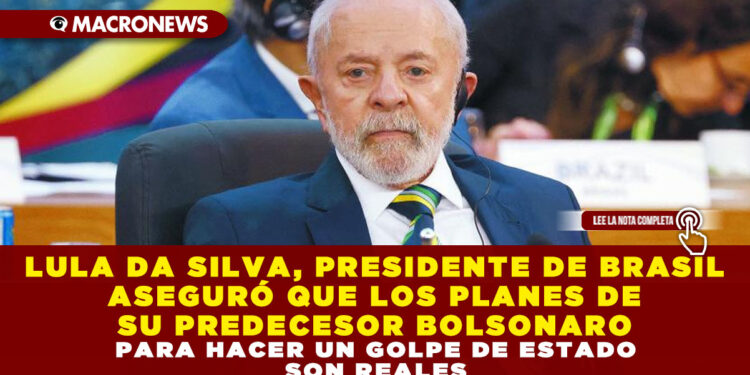 LULA DA SILVA, PRESIDENTE DE BRASIL ASEGURÓ QUE LOS PLANES DE SU PRECESOR BOLSONARO PARA HACER UN GOLPE DE ESTADO SON REALES