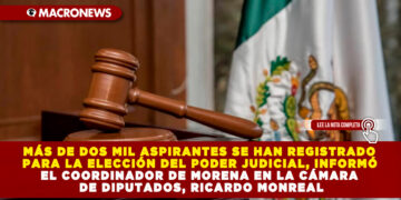 MÁS DE DOS MIL ASPIRANTES SE HAN REGISTRADO PARA LA ELECCIÓN DEL PODER JUDICIAL, INFORMÓ EL COORDINADOR DE MORENA EN LA CÁMARA DE DIPUTADOS, RICARDO MONREAL