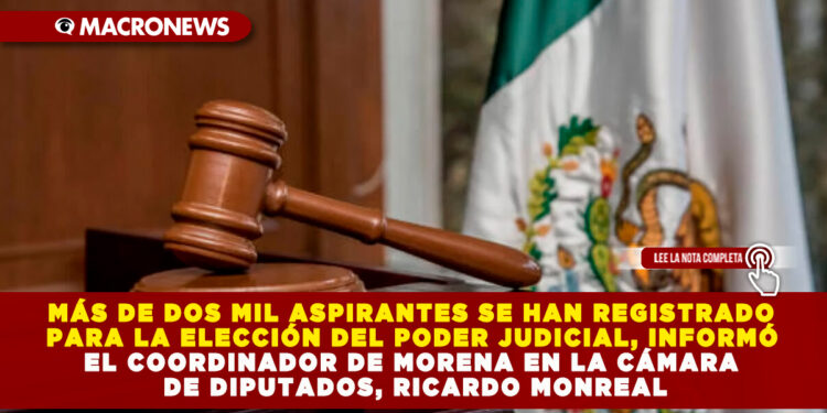 MÁS DE DOS MIL ASPIRANTES SE HAN REGISTRADO PARA LA ELECCIÓN DEL PODER JUDICIAL, INFORMÓ EL COORDINADOR DE MORENA EN LA CÁMARA DE DIPUTADOS, RICARDO MONREAL