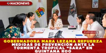 GOBERNADORA MARA LEZAMA REFUERZA MEDIDAS DE PREVENCIÓN ANTE LA TORMENTA TROPICAL “SARA” EN QUINTANA ROO
