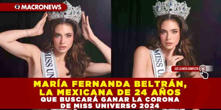 MARÍA FERNANDA BELTRÁN, LA MEXICANA DE 24 AÑOS QUE BUSCARÁ GANAR LA CORONA DE MISS UNIVERSO 2024