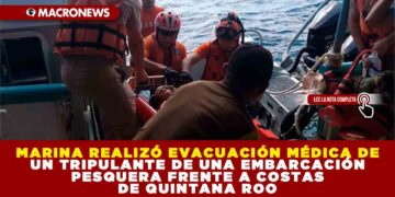 MARINA REALIZÓ EVACUACIÓN MÉDICA DE UN TRIPULANTE DE UNA EMBARCACIÓN PESQUERA FRENTE A COSTAS DE QUINTANA ROO