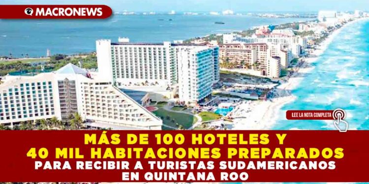 MÁS DE 100 HOTELES Y 40 MIL HABITACIONES PREPARADOS PARA RECIBIR A TURISTAS SUDAMERICANOS EN QUINTANA ROO