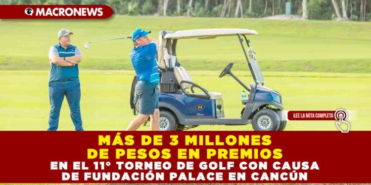 MÁS DE 3 MILLONES DE PESOS EN PREMIOS EN EL 11° TORNEO DE GOLF CON CAUSA DE FUNDACIÓN PALACE EN CANCÚN