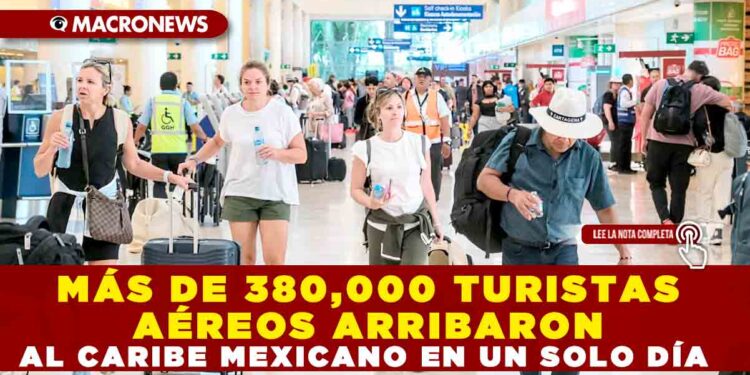MÁS DE 380,000 TURISTAS AÉREOS ARRIBARON AL CARIBE MEXICANO EN UN SOLO DÍA