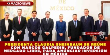 PRESIDENTA CLAUDIA SHEINBAUM SE REÚNE CON MARCOS GALPERIN, FUNDADOR DE MERCADO LIBRE, PARA ANUNCIAR INVERSIÓN EN MÉXICO