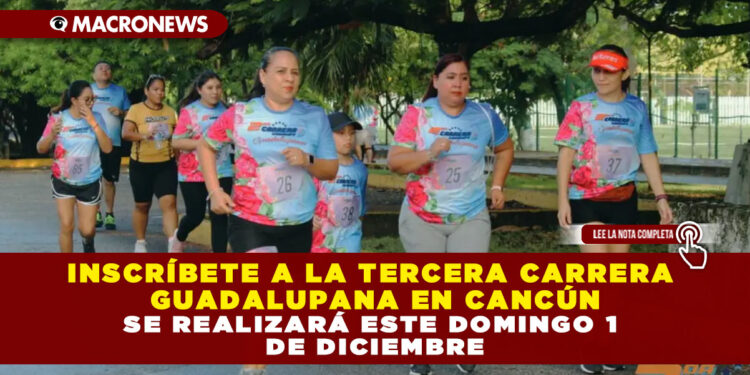 INSCRÍBETE A LA TERCERA CARRERA GUADALUPANA EN CANCÚN, SE REALIZARÁ ESTE DOMINGO 1 DE DICIEMBRE