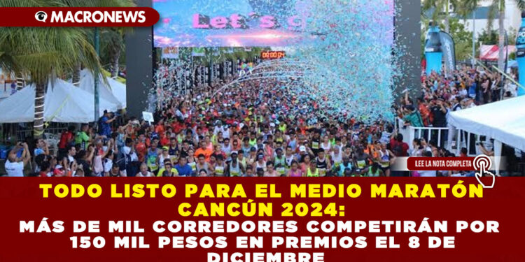 TODO LISTO PARA EL MEDIO MARATÓN CANCÚN 2024: MÁS DE MIL CORREDORES COMPETIRÁN POR 150 MIL PESOS EN PREMIOS EL 8 DE DICIEMBRE