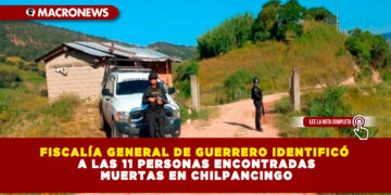 FISCALÍA GENERAL DE GUERRERO IDENTIFICÓ A LAS 11 PERSONAS ENCONTRADAS MUERTAS EN CHILPANCINGO