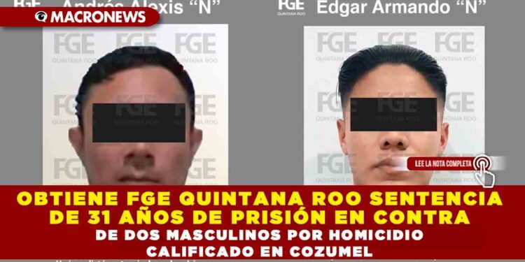 OBTIENE FGE QUINTANA ROO SENTENCIA DE 31 AÑOS DE PRISIÓN EN CONTRA DE DOS MASCULINOS POR HOMICIDIO CALIFICADO EN COZUMEL