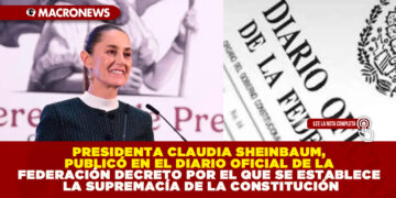 PRESIDENTA CLAUDIA SHEINBAUM, PUBLICÓ EN EL DIARIO OFICIAL DE LA FEDERACIÓN DECRETO POR EL QUE SE ESTABLECE LA SUPREMACÍA DE LA CONSTITUCIÓN