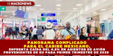PANORAMA COMPLICADO PARA EL CARIBE MEXICANO, ENFRENTA CAÍDA DEL 4.9% EN ASIENTOS DE AVIÓN PROVENIENTES DE EU PARA PRIMER TRIMESTRE DE 2025