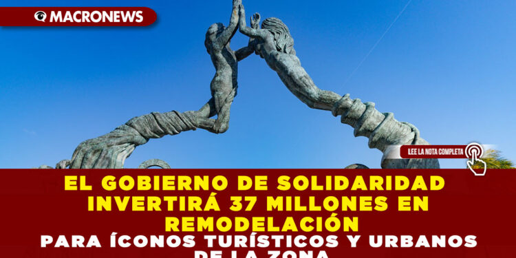 EL GOBIERNO DE SOLIDARIDAD INVERTIRÁ 37 MILLONES EN REMODELACIÓN PARA ÍCONOS TURÍSTICOS Y URBANOS DE LA ZONA