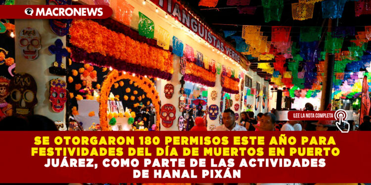 SE OTORGARON 180 PERMISOS ESTE AÑO PARA FESTIVIDADES DEL DÍA DE MUERTOS EN PUERTO JUÁREZ, COMO PARTE DE LAS ACTIVIDADES DE HANAL PIXÁN