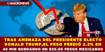 TRAS AMENAZA DEL PRESIDENTE ELECTO DONALD TRUMP, EL PESO PERDIÓ 2.3% EN 45 MINUTOS QUEDANDO EN $20.69 PESOS MEXICANOS