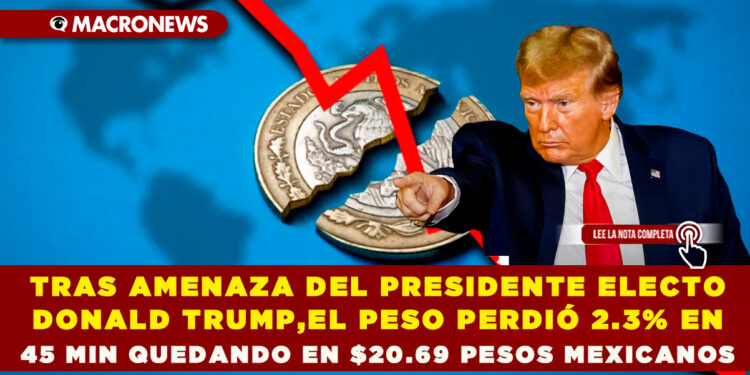 TRAS AMENAZA DEL PRESIDENTE ELECTO DONALD TRUMP, EL PESO PERDIÓ 2.3% EN 45 MINUTOS QUEDANDO EN $20.69 PESOS MEXICANOS