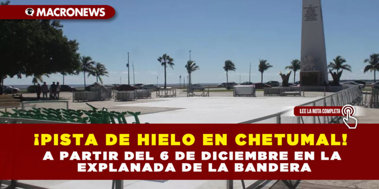 ¡PISTA DE HIELO EN CHETUMAL! A PARTIR DEL 6 DE DICIEMBRE EN LA EXPLANADA DE LA BANDERA