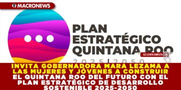 INVITA GOBERNADORA MARA LEZAMA A LAS MUJERES Y JÓVENES A CONSTRUIR EL QUINTANA ROO DEL FUTURO CON EL PLAN ESTRATÉGICO DE DESARROLLO SOSTENIBLE 2025-2050