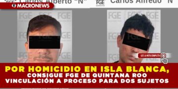 POR HOMICIDIO EN ISLA BLANCA, CONSIGUE FGE DE QUINTANA ROO VINCULACIÓN A PROCESO PARA DOS SUJETOS