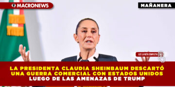 LA PRESIDENTA CLAUDIA SHEINBAUM DESCARTÓ UNA GUERRA COMERCIAL CON ESTADOS UNIDOS