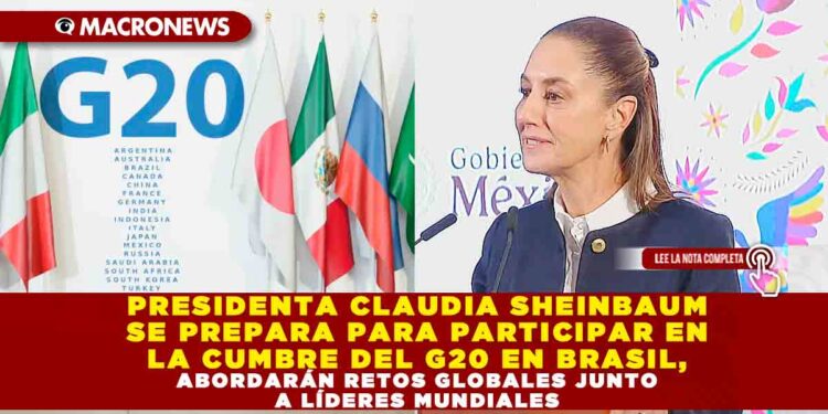 PRESIDENTA CLAUDIA SHEINBAUM SE PREPARA PARA PARTICIPAR EN LA CUMBRE DEL G20 EN BRASIL, ABORDARÁN RETOS GLOBALES JUNTO A LÍDERES MUNDIALES
