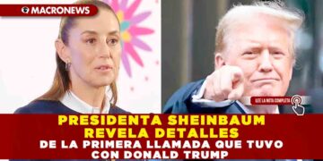 PRESIDENTA SHEINBAUM REVELA DETALLES DE LA PRIMERA LLAMADA QUE TUVO CON DONALD TRUMP