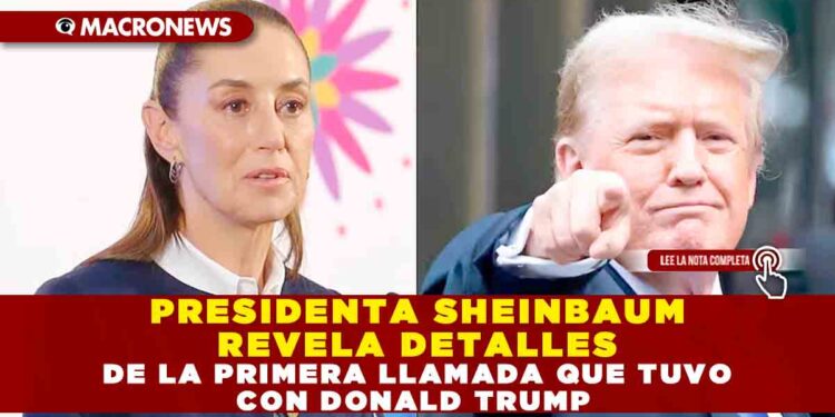 PRESIDENTA SHEINBAUM REVELA DETALLES DE LA PRIMERA LLAMADA QUE TUVO CON DONALD TRUMP