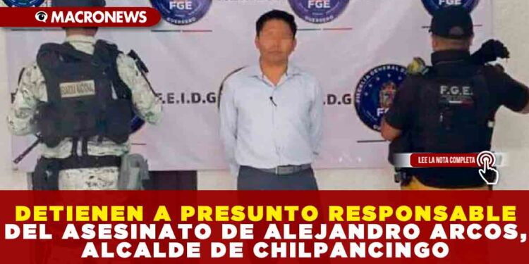 DETIENEN A PRESUNTO RESPONSABLE DEL ASESINATO DE ALEJANDRO ARCOS, ALCALDE DE CHILPANCINGO; ERA JEFE DE POLICÍA