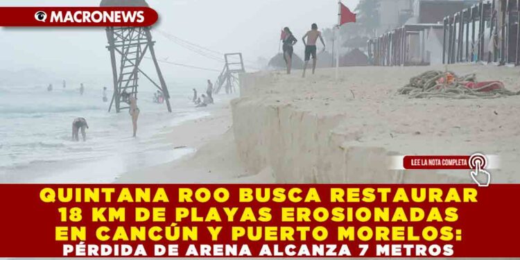 QUINTANA ROO BUSCA RESTAURAR 18 KM DE PLAYAS EROSIONADAS EN CANCÚN Y PUERTO MORELOS: PÉRDIDA DE ARENA ALCANZA 7 METROS
