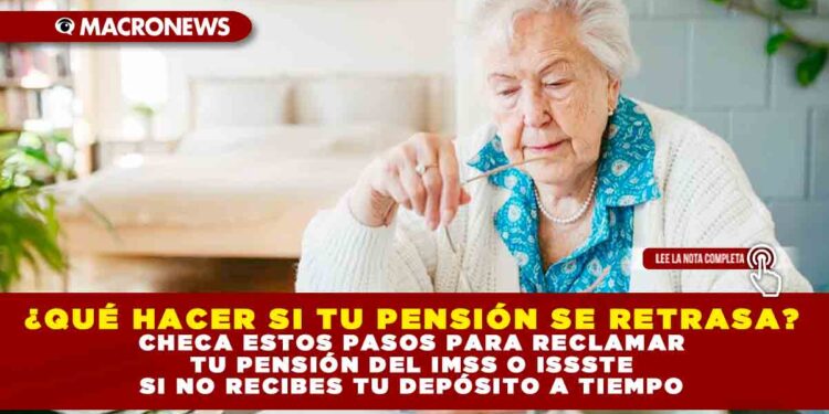 ¿QUÉ HACER SI TU PENSIÓN SE RETRASA? CHECA ESTOS PASOS PARA RECLAMAR TU PENSIÓN DEL IMSS O ISSSTE SI NO RECIBES TU DEPÓSITO A TIEMPO