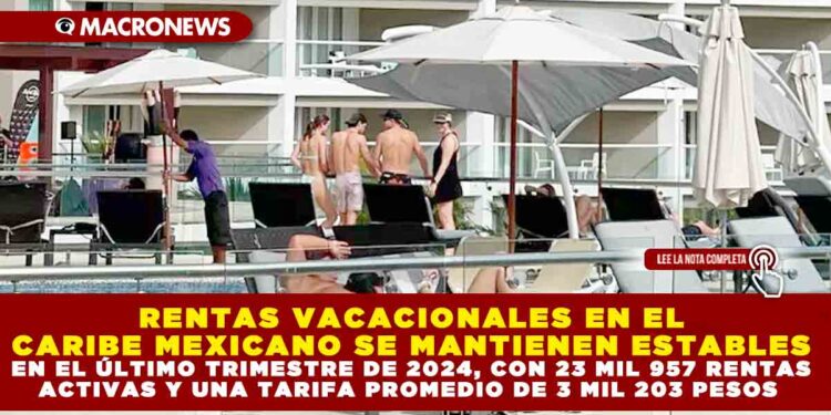 RENTAS VACACIONALES EN EL CARIBE MEXICANO SE MANTIENEN ESTABLES EN EL ÚLTIMO TRIMESTRE DE 2024, CON 23 MIL 957 RENTAS ACTIVAS Y UNA TARIFA PROMEDIO DE 3 MIL 203 PESOS