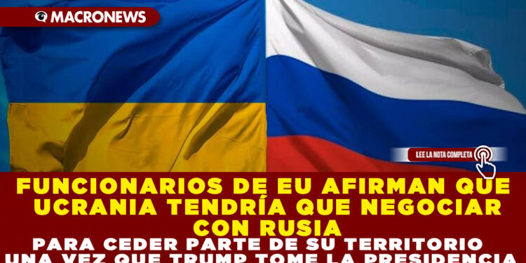 FUNCIONARIOS DE EU AFIRMAN QUE UCRANIA TENDRÍA QUE NEGOCIAR CON RUSIA PARA CEDER PARTE DE SU TERRITORIO UNA VEZ QUE TRUMP TOME LA PRESIDENCIA