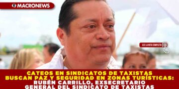 CATEOS EN SINDICATOS DE TAXISTAS BUSCAN PAZ Y SEGURIDAD EN ZONAS TURÍSTICAS: RUBÉN CARRILLO, EXSECRETARIO GENERAL DEL SINDICATO DE TAXISTAS