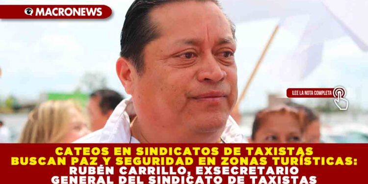 CATEOS EN SINDICATOS DE TAXISTAS BUSCAN PAZ Y SEGURIDAD EN ZONAS TURÍSTICAS: RUBÉN CARRILLO, EXSECRETARIO GENERAL DEL SINDICATO DE TAXISTAS