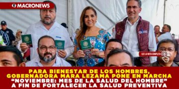 PARA BIENESTAR DE LOS HOMBRES, GOBERNADORA MARA LEZAMA PONE EN MARCHA “NOVIEMBRE: MES DE LA SALUD DEL HOMBRE” A FIN DE FORTALECER LA SALUD PREVENTIVA