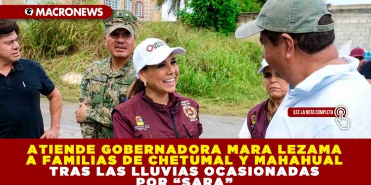 ATIENDE GOBERNADORA MARA LEZAMA A FAMILIAS DE CHETUMAL Y MAHAHUAL TRAS LAS LLUVIAS OCASIONADAS POR “SARA”