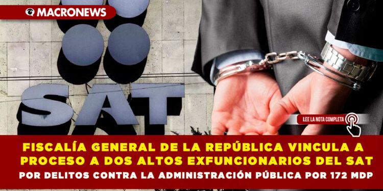 FISCALÍA GENERAL DE LA REPÚBLICA VINCULA A PROCESO A DOS ALTOS EXFUNCIONARIOS DEL SAT POR DELITOS CONTRA LA ADMINISTRACIÓN PÚBLICA POR 172 MDP
