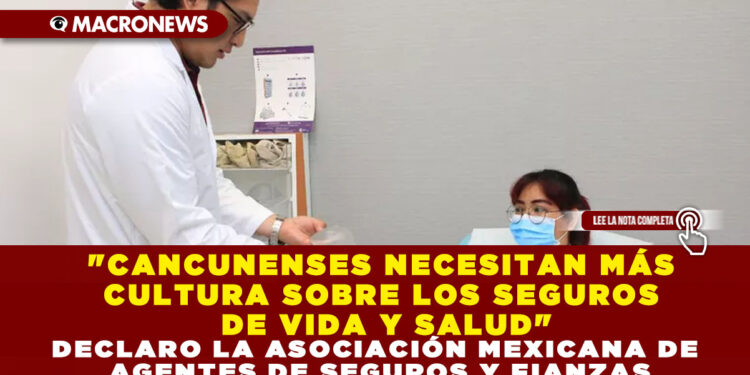 «CANCUNENSES NECESITAN MÁS CULTURA SOBRE LOS SEGUROS DE VIDA Y SALUD» DECLARO LA ASOCIACIÓN MEXICANA DE AGENTES DE SEGUROS Y FIANZAS