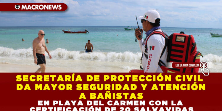SECRETARÍA DE PROTECCIÓN CIVIL DA MAYOR SEGURIDAD Y ATENCIÓN A BAÑISTAS EN PLAYA DEL CARMEN CON LA CERTIFICACIÓN DE 20 SALVAVIDAS