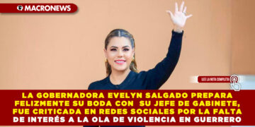 LA GOBERNADORA EVELYN SALGADO PREPARA FELIZMENTE SU BODA CON SU JEFE DE GABINETE, FUE CRITICADA EN REDES SOCIALES POR LA FALTA DE INTERÉS A LA OLA DE VIOLENCIA EN GUERRERO