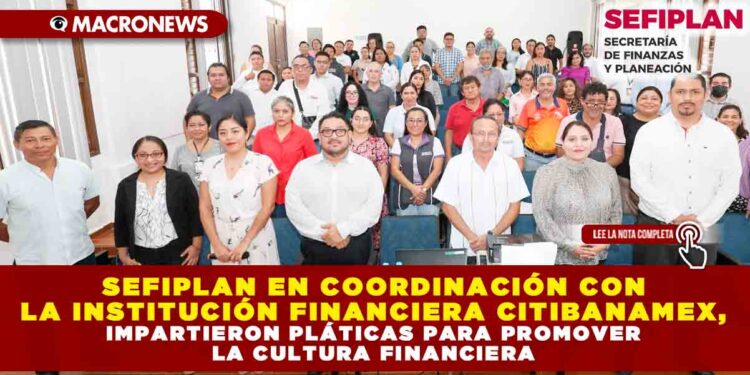 SEFIPLAN EN COORDINACIÓN CON LA INSTITUCIÓN FINANCIERA CITIBANAMEX, IMPARTIERON PLÁTICAS PARA PROMOVER LA CULTURA FINANCIERA