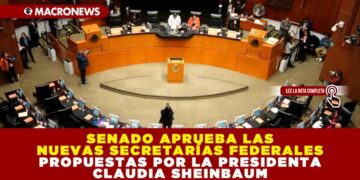 SENADO APRUEBA LAS NUEVAS SECRETARÍAS FEDERALES PROPUESTAS POR LA PRESIDENTA CLAUDIA SHEINBAUM