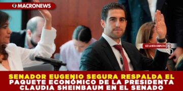 SENADOR EUGENIO SEGURA RESPALDA EL PAQUETE ECONÓMICO DE CLAUDIA SHEINBAUM EN EL SENADO