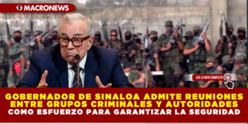 GOBERNADOR DE SINALOA ADMITE REUNIONES ENTRE GRUPOS CRIMINALES Y AUTORIDADES COMO ESFUERZO PARA GARANTIZAR LA SEGURIDAD