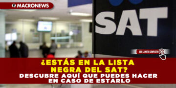 ¿ESTÁS EN LA LISTA NEGRA DEL SAT? DESCUBRE AQUÍ QUE PUEDES HACER EN CASO DE ESTARLO